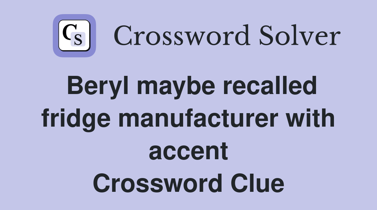 Beryl maybe recalled fridge manufacturer with accent Crossword Clue