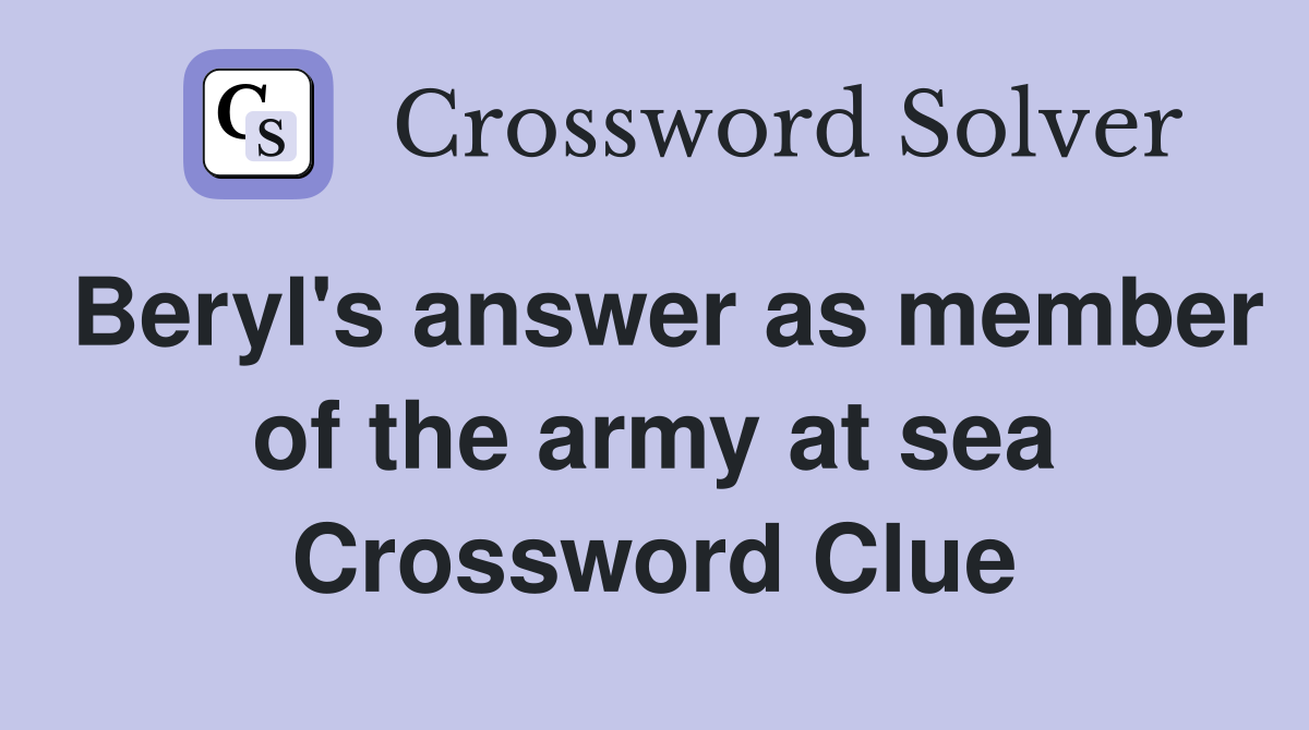 Beryl's answer as member of the army at sea Crossword Clue