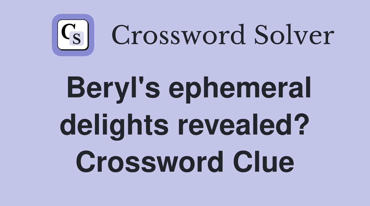 Beryl's ephemeral delights revealed? Crossword Clue