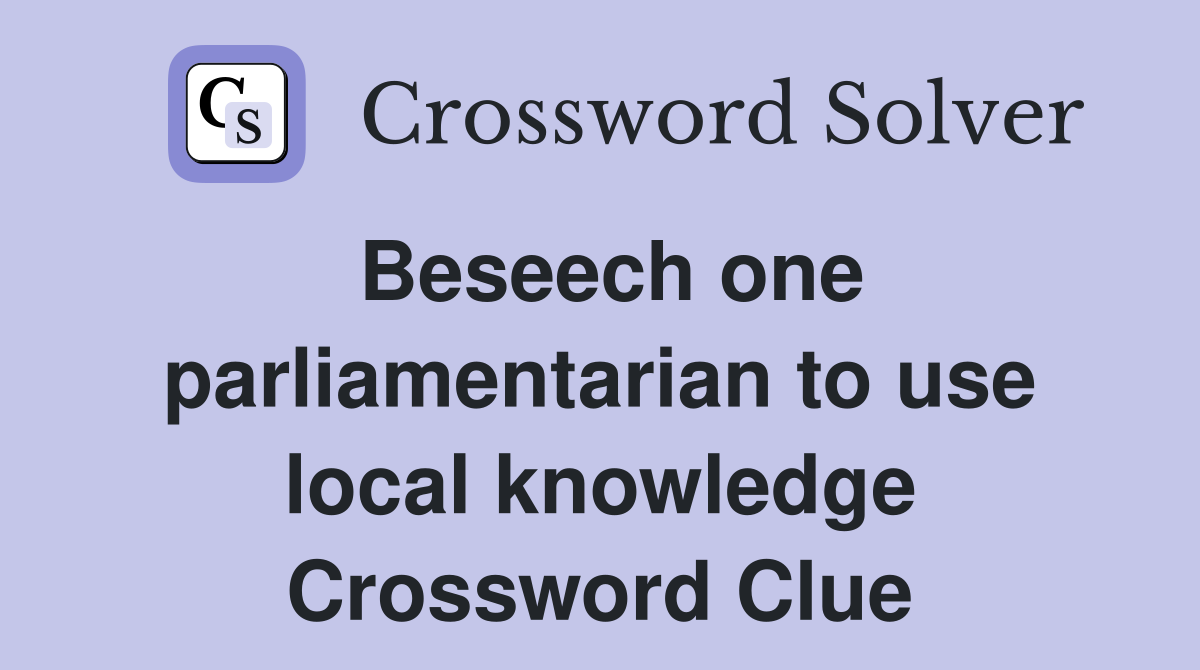 Beseech one parliamentarian to use local knowledge Crossword Clue