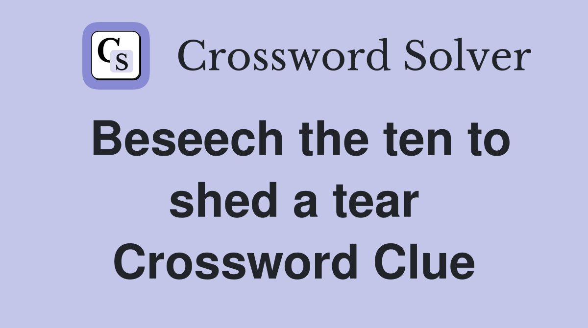 Beseech the ten to shed a tear Crossword Clue