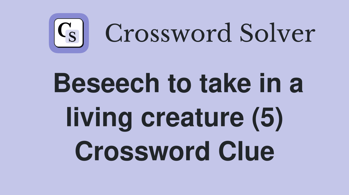 Beseech to take in a living creature (5) Crossword Clue