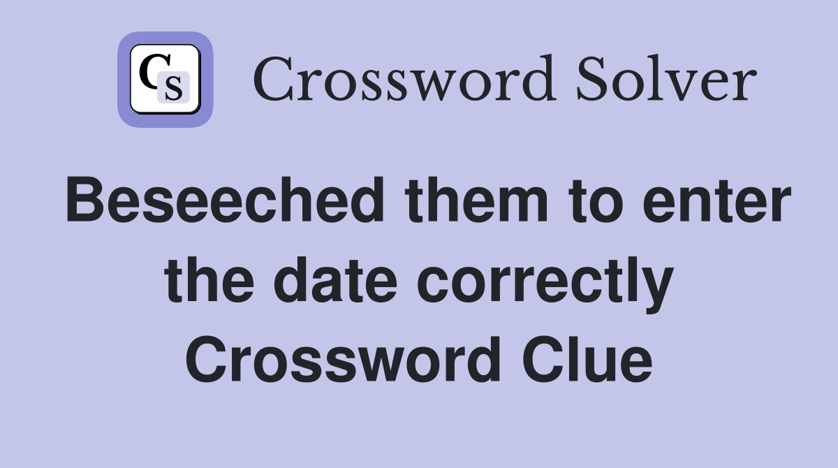 Beseeched them to enter the date correctly Crossword Clue