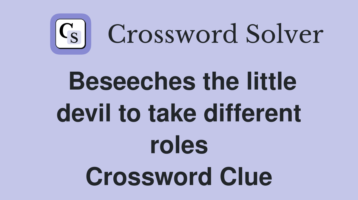 Beseeches the little devil to take different roles Crossword Clue