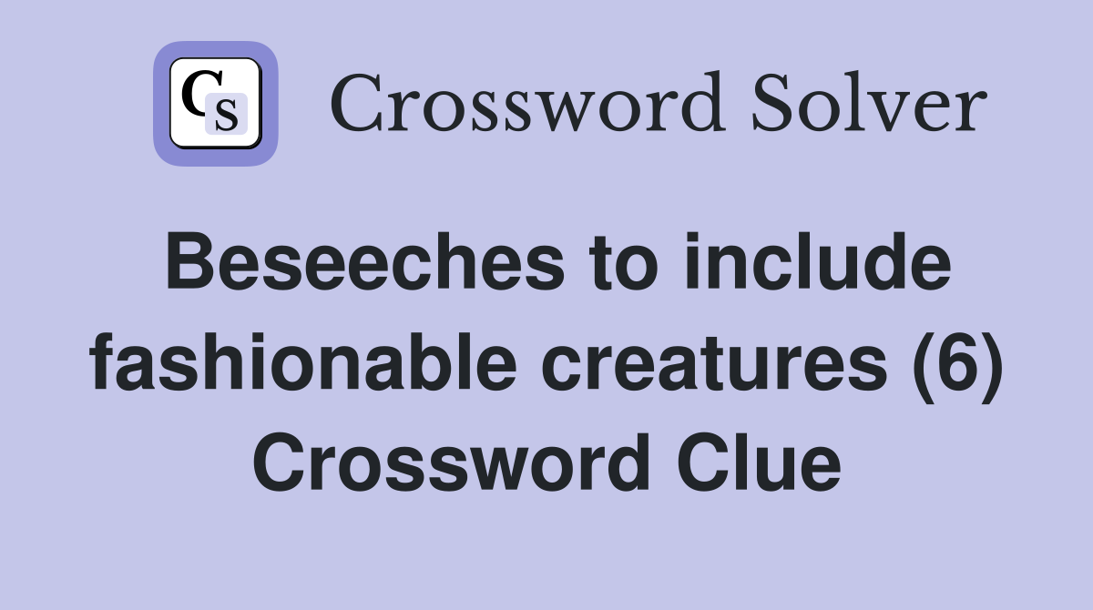 Beseeches to include fashionable creatures (6) Crossword Clue