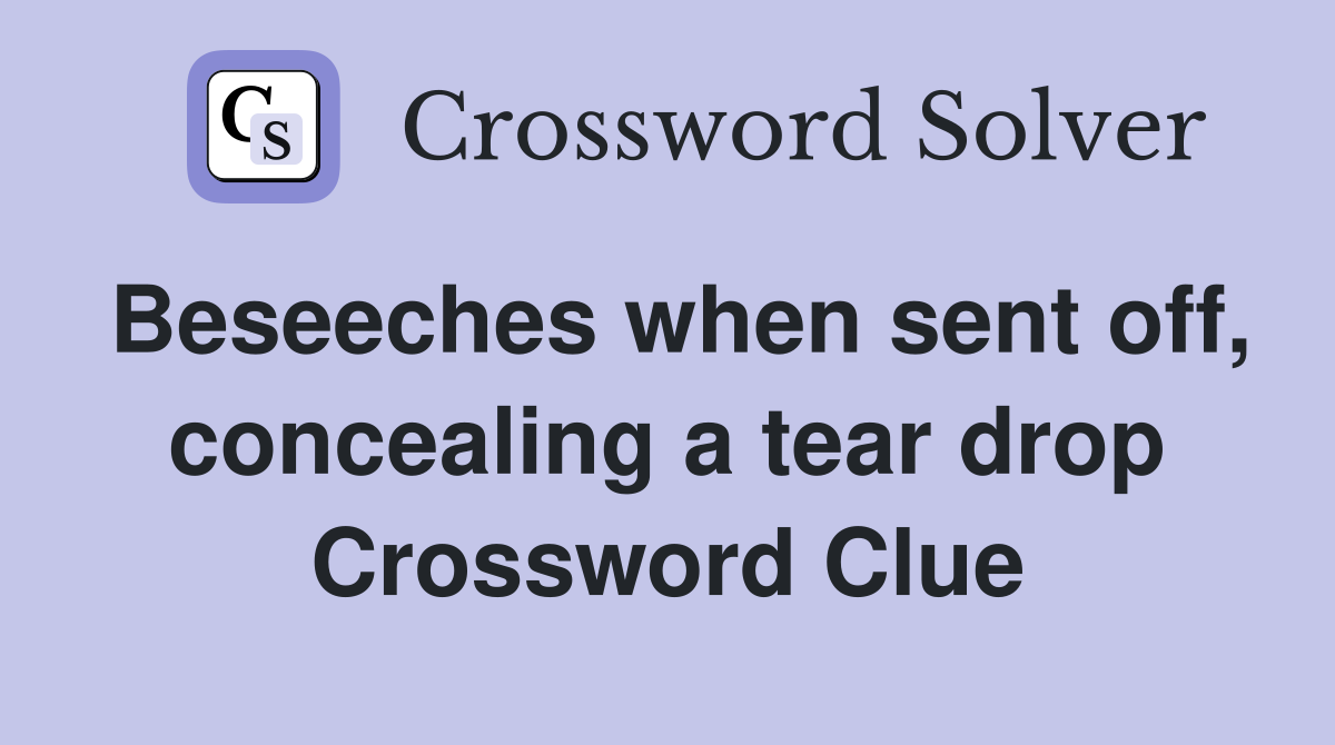 Beseeches when sent off, concealing a tear drop Crossword Clue