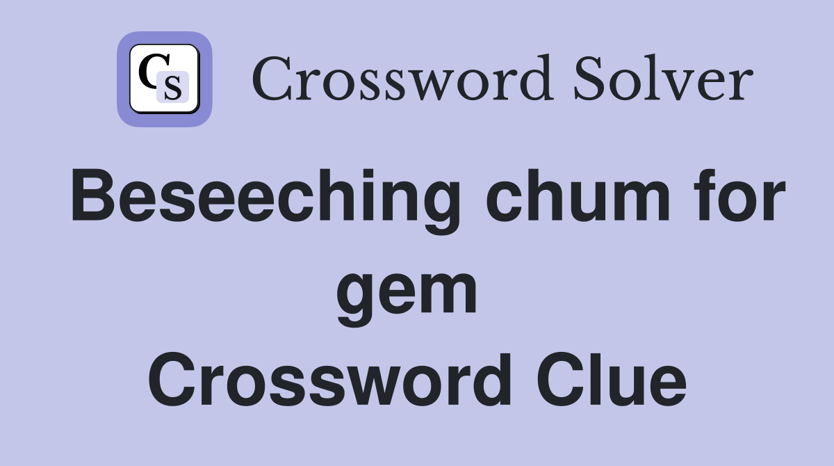 Beseeching chum for gem  Crossword Clue