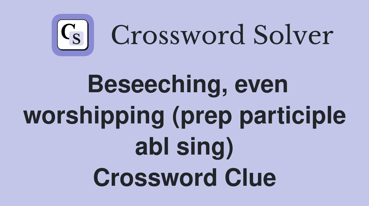 Beseeching, even worshipping (prep participle abl sing) Crossword Clue