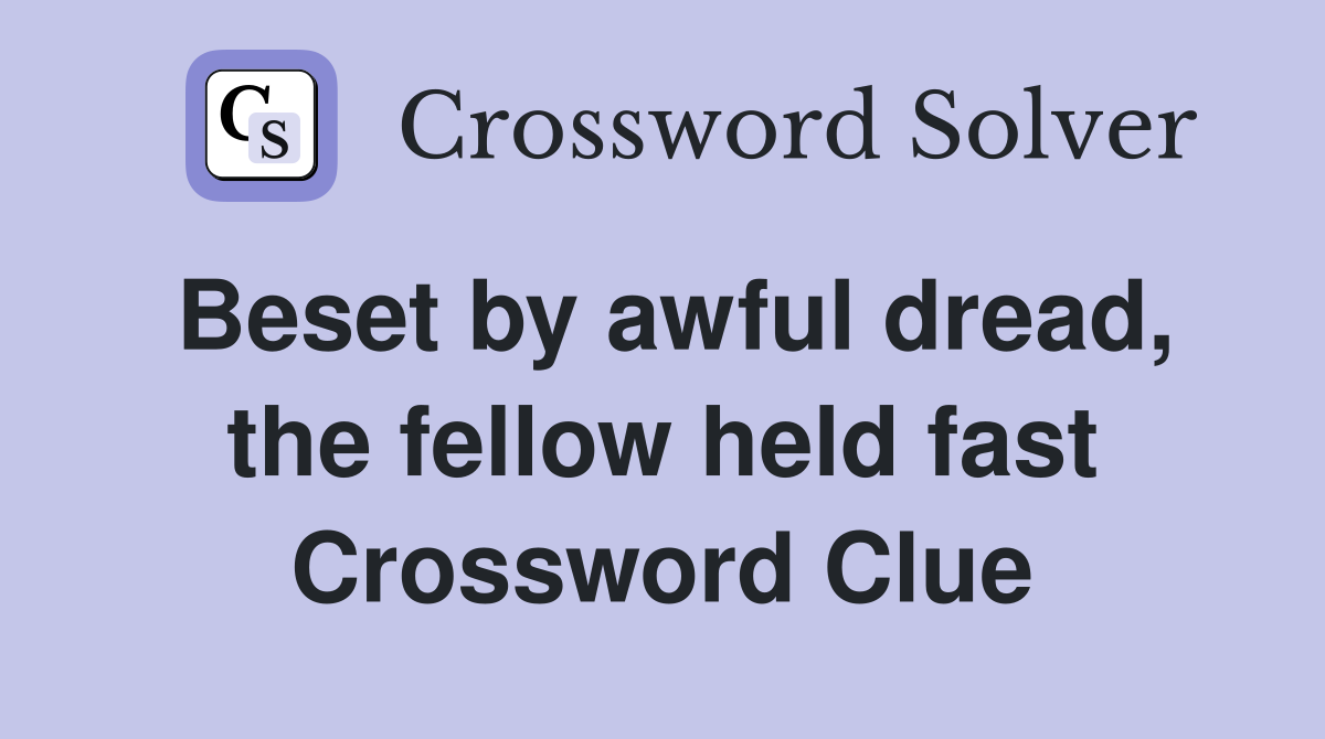 Beset by awful dread, the fellow held fast Crossword Clue