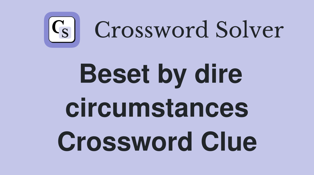 Beset by dire circumstances Crossword Clue