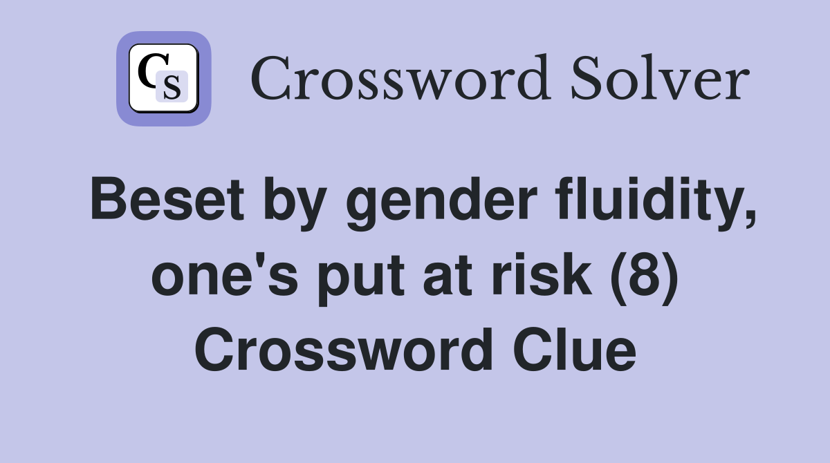 Beset by gender fluidity, one's put at risk (8) Crossword Clue