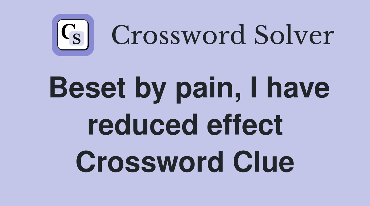Beset by pain, I have reduced effect Crossword Clue