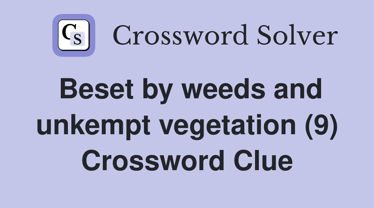 Beset by weeds and unkempt vegetation (9) Crossword Clue