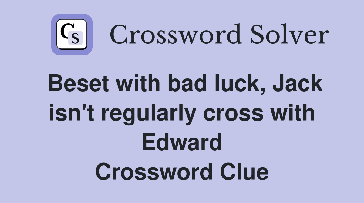 Beset with bad luck, Jack isn't regularly cross with Edward Crossword Clue
