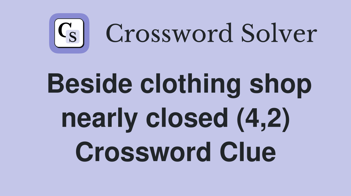 Beside clothing shop nearly closed (4,2) Crossword Clue