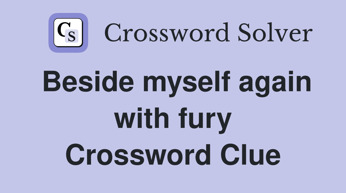Beside myself again with fury Crossword Clue
