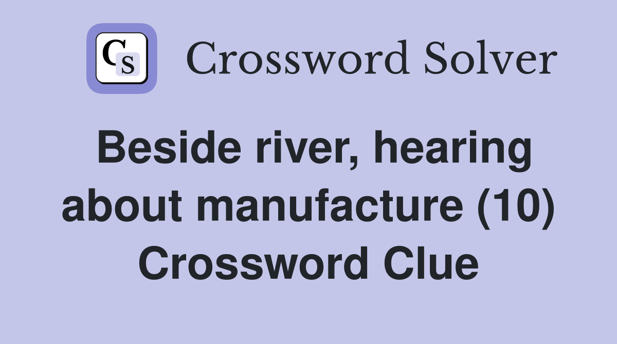 Beside river, hearing about manufacture (10) Crossword Clue