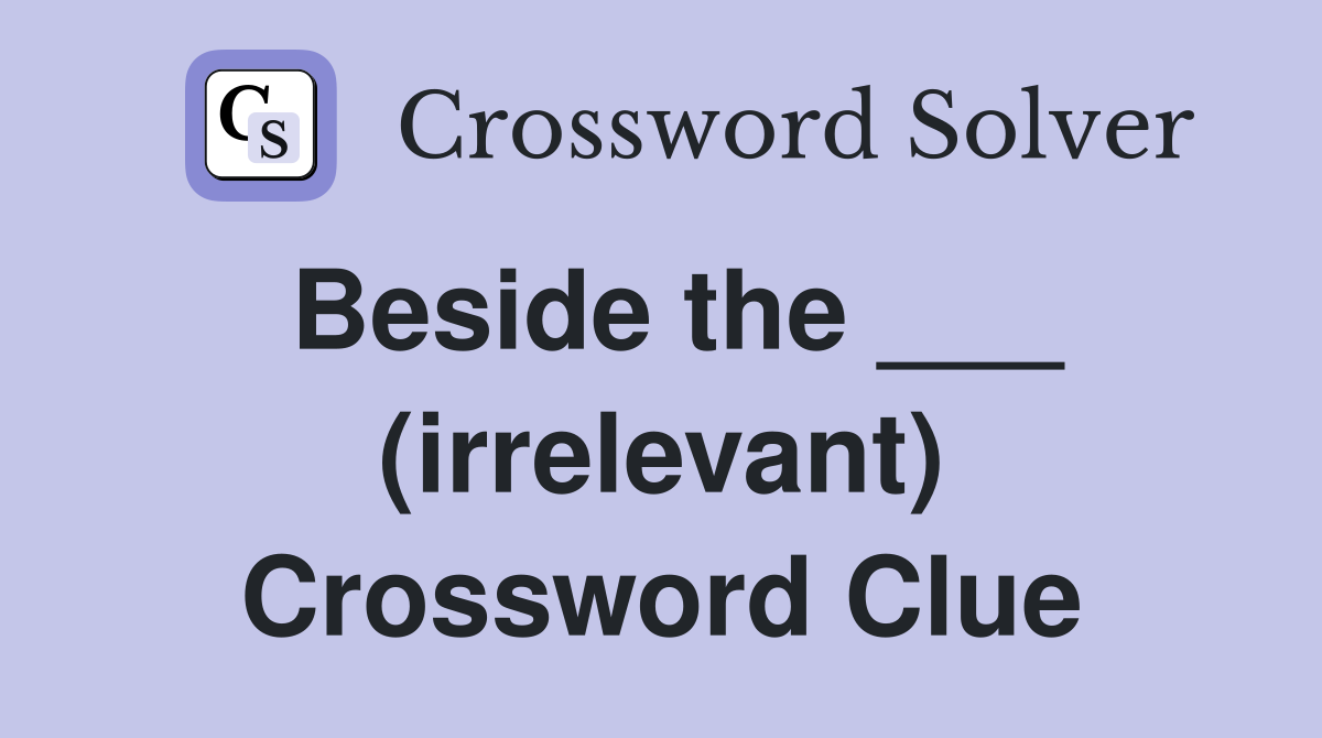 Beside the ___ (irrelevant) Crossword Clue
