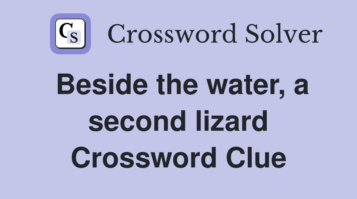 Beside the water, a second lizard Crossword Clue