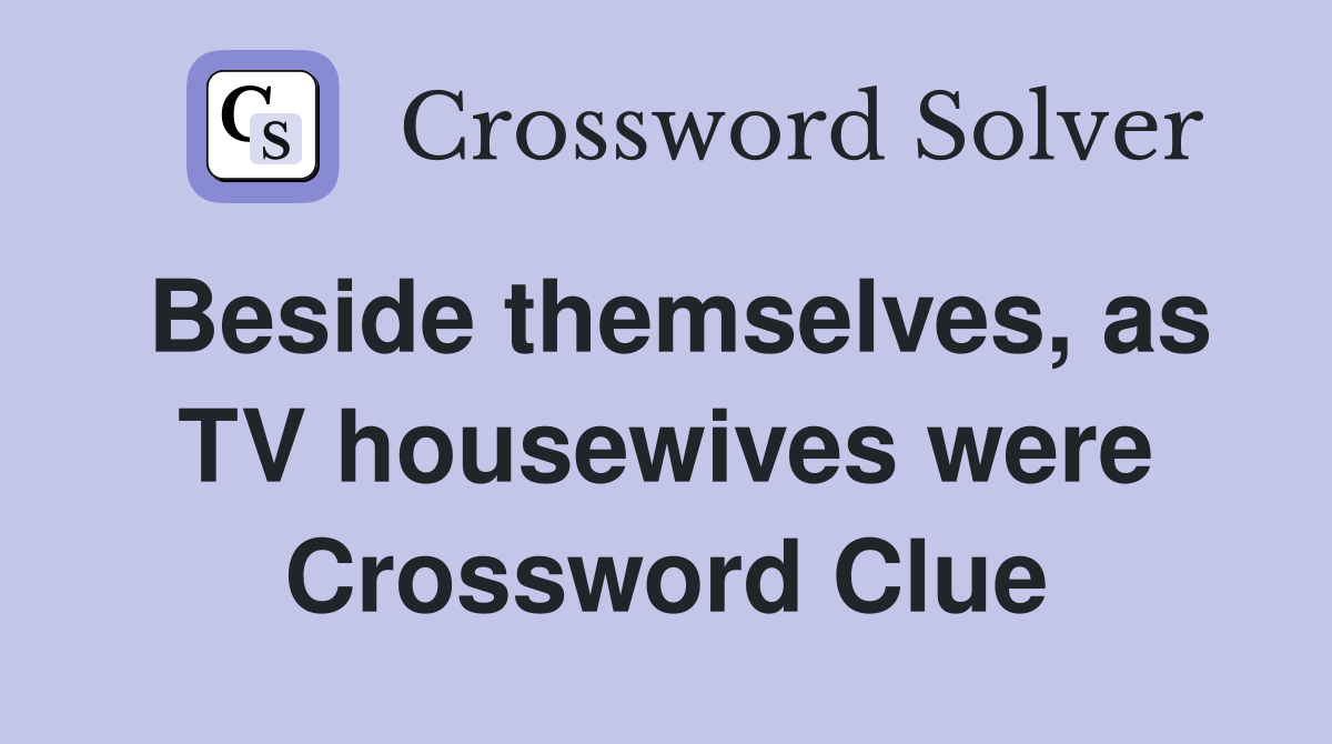 Beside themselves, as TV housewives were Crossword Clue
