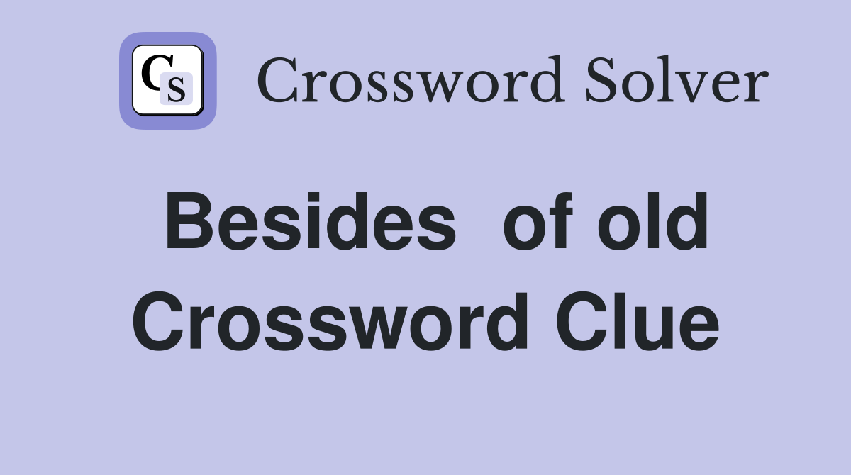 Besides  of old Crossword Clue