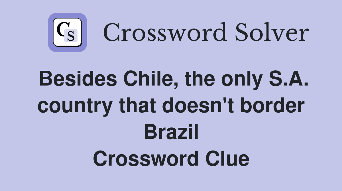 Besides Chile, the only S.A. country that doesn't border Brazil Crossword Clue
