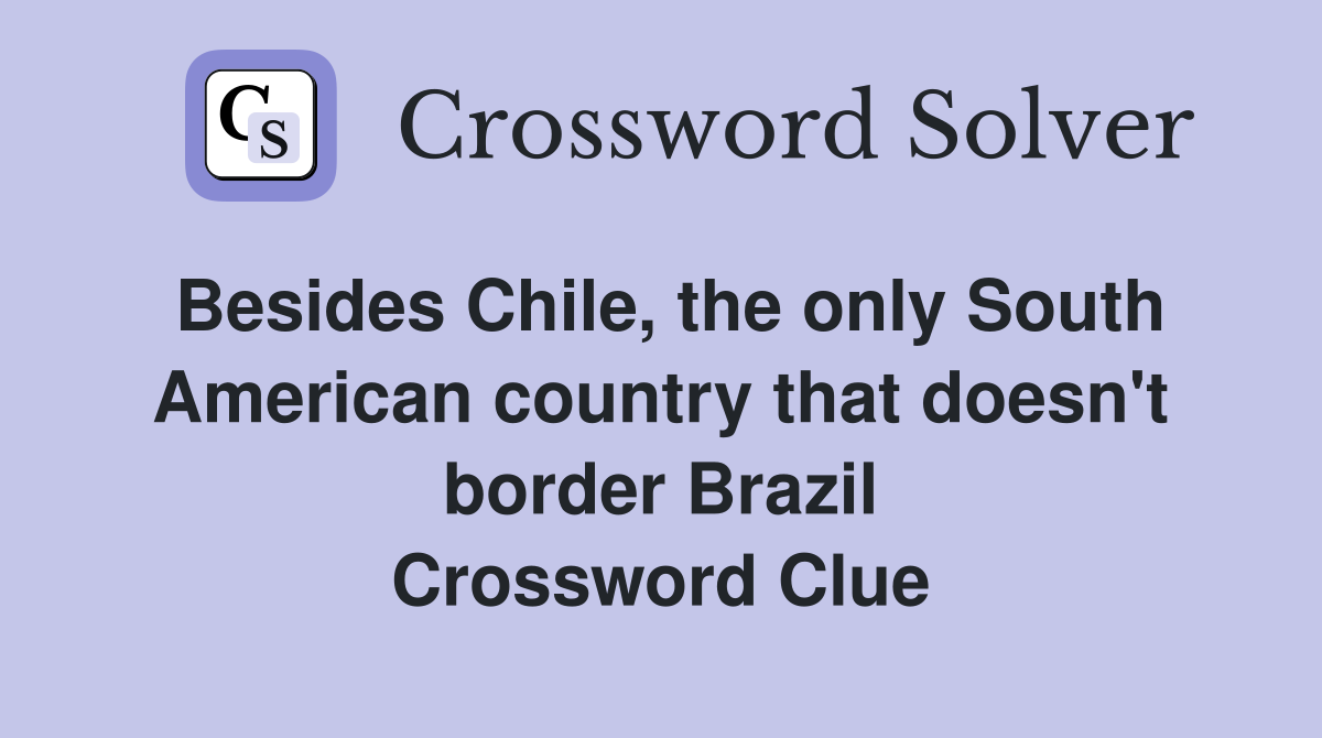 Besides Chile, the only South American country that doesn't border Brazil Crossword Clue