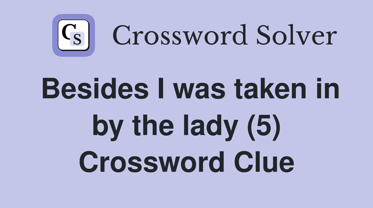 Besides I was taken in by the lady (5) Crossword Clue