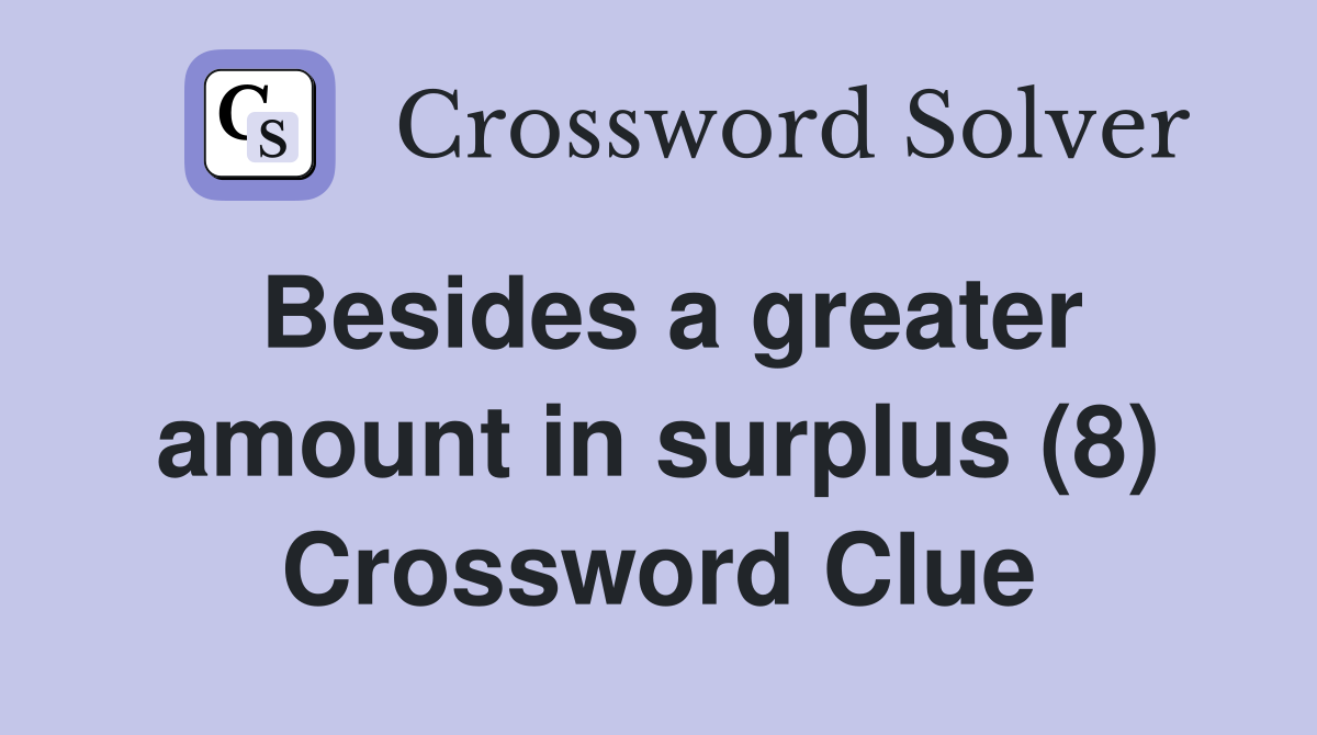 Besides a greater amount in surplus (8) Crossword Clue