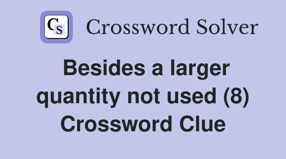 Besides a larger quantity not used (8) Crossword Clue