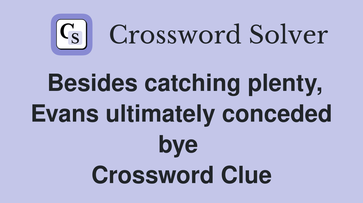 Besides catching plenty, Evans ultimately conceded bye  Crossword Clue