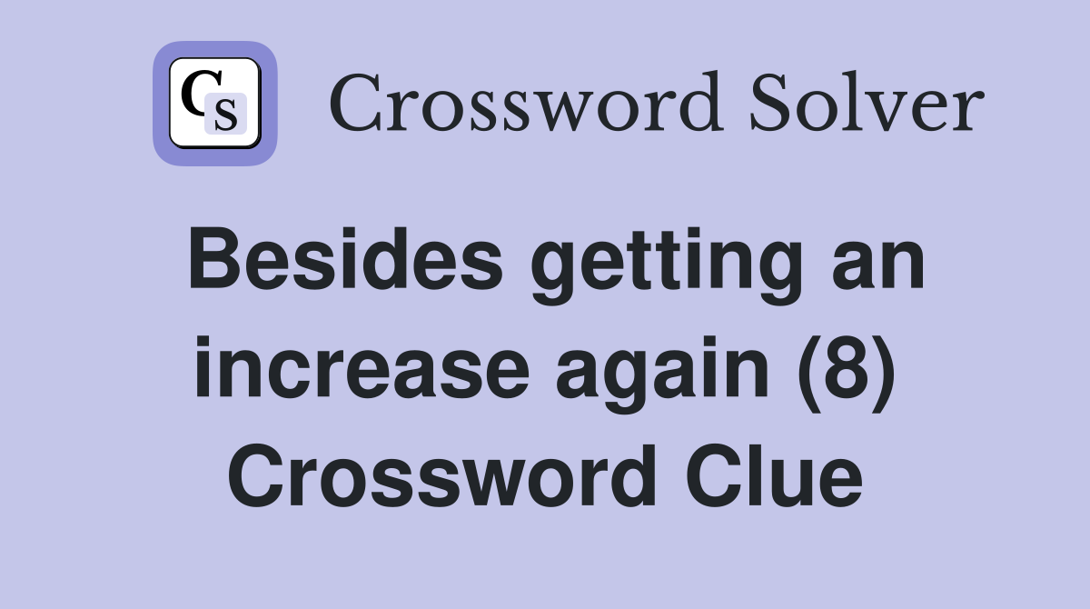 Besides getting an increase again (8) Crossword Clue
