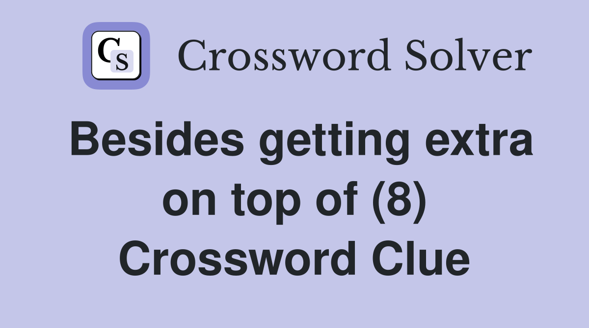 Besides getting extra on top of (8) Crossword Clue