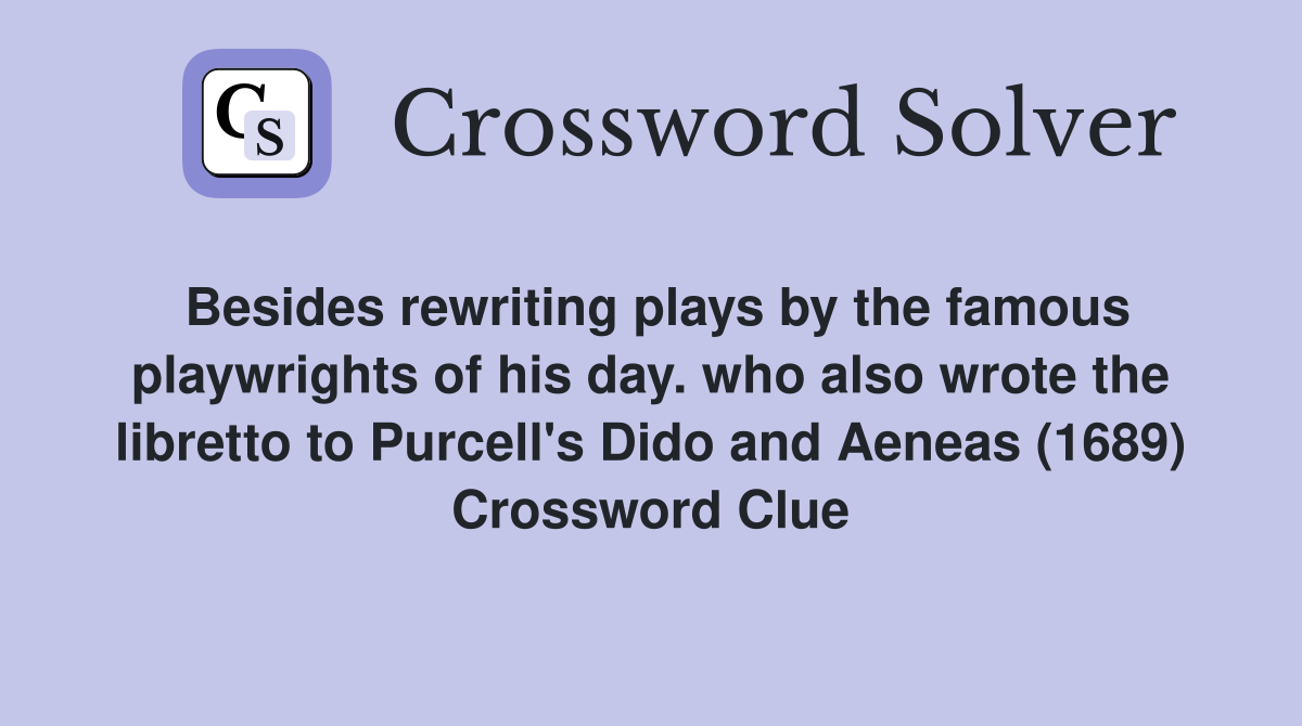 Besides rewriting plays by the famous playwrights of his day. who also wrote the libretto to Purcell's Dido and Aeneas (1689) Crossword Clue
