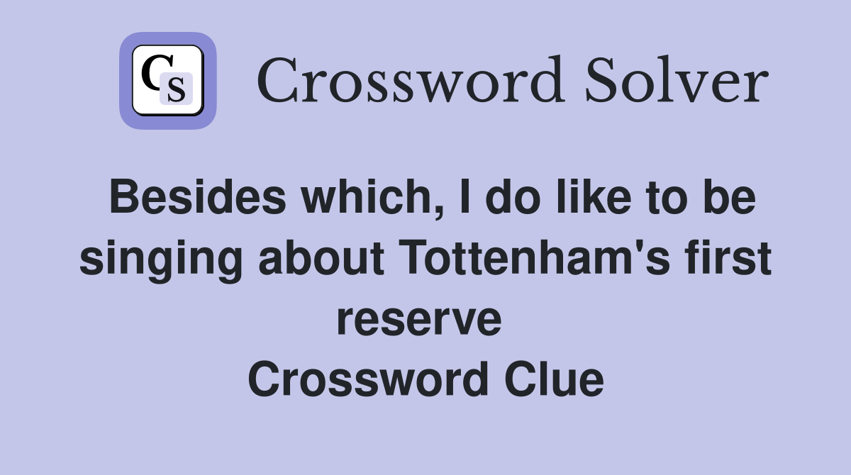 Besides which, I do like to be singing about Tottenham's first reserve  Crossword Clue