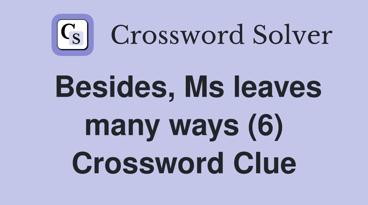 Besides, Ms leaves many ways (6) Crossword Clue