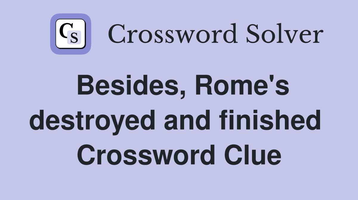 Besides, Rome's destroyed and finished  Crossword Clue