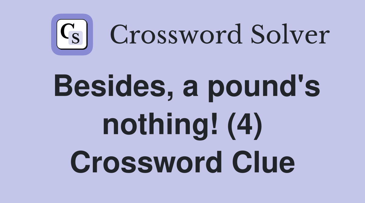 Besides, a pound's nothing! (4) Crossword Clue