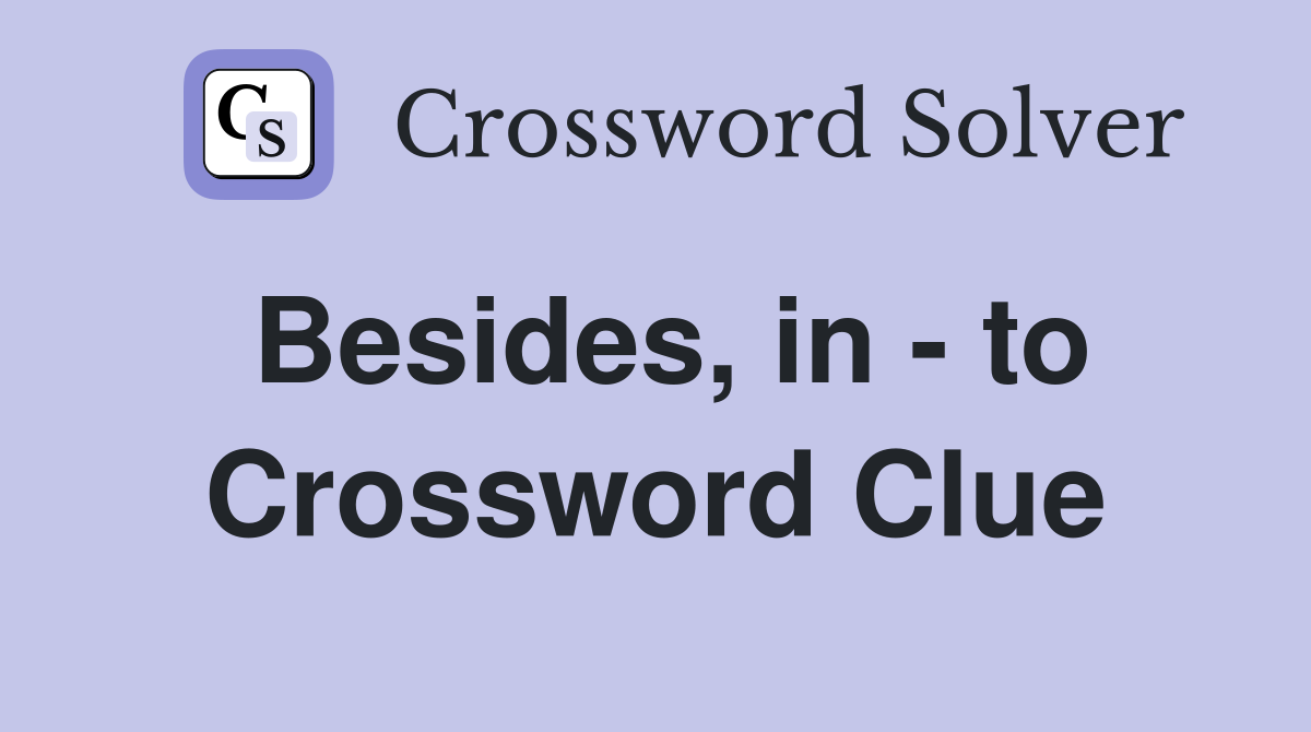 Besides, in - to Crossword Clue