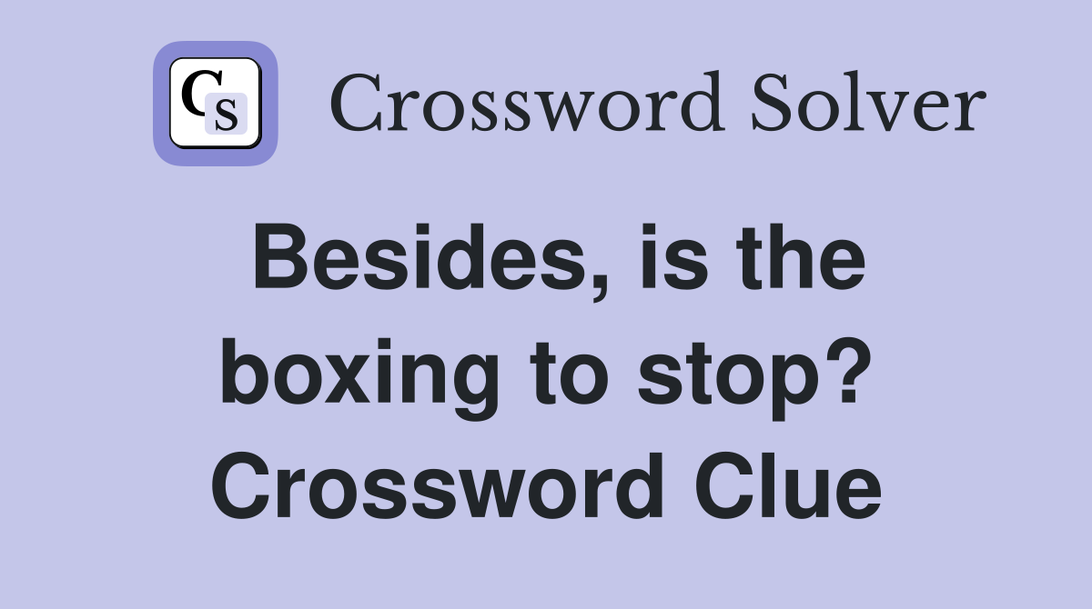 Besides, is the boxing to stop? Crossword Clue