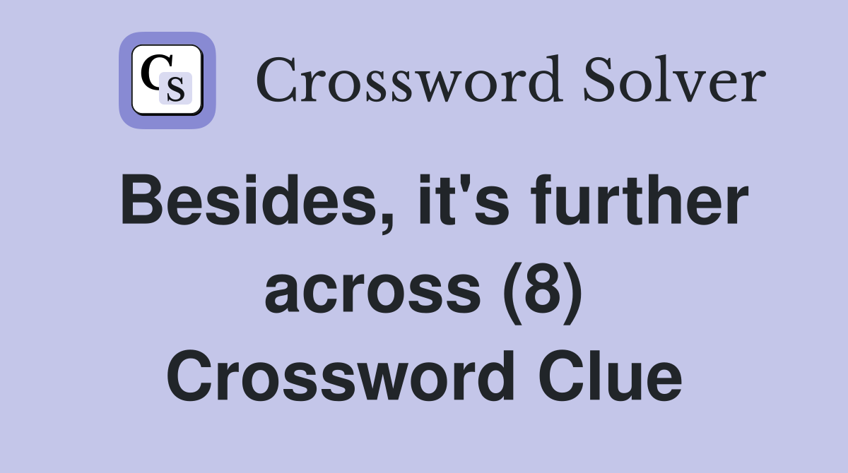 Besides, it's further across (8) Crossword Clue