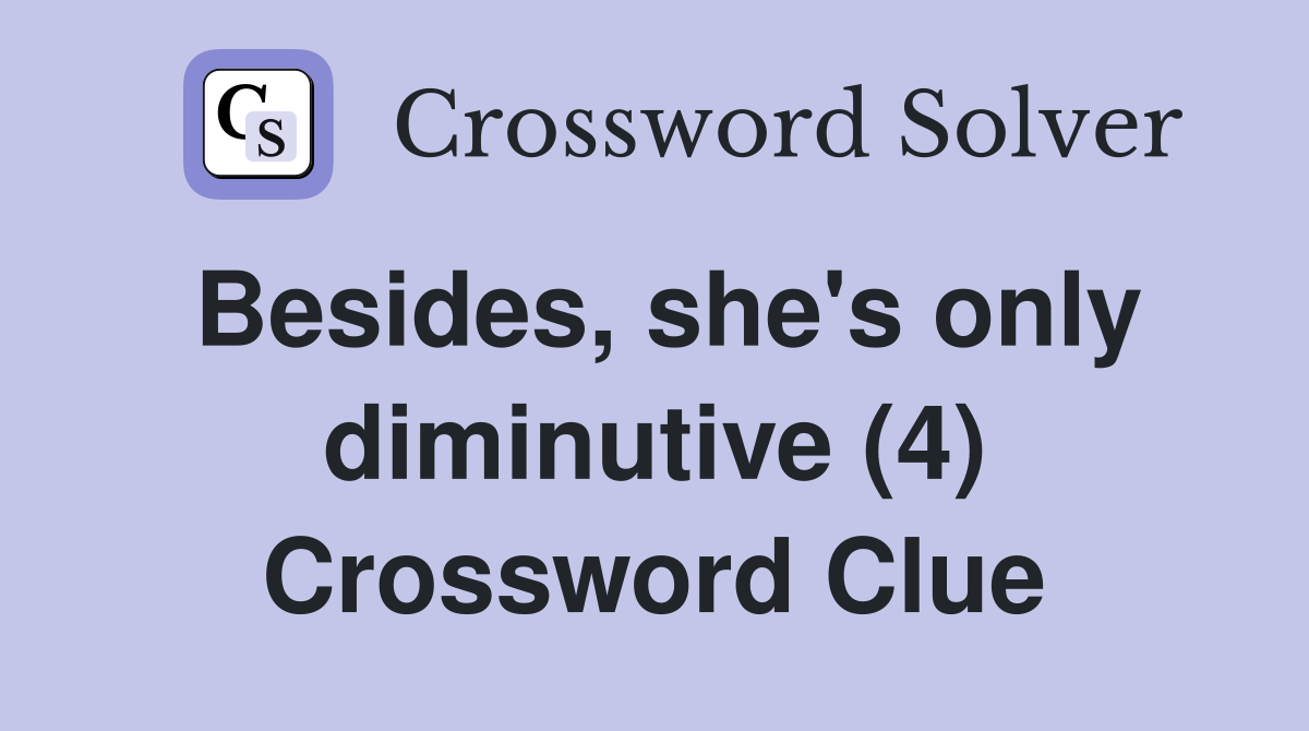 Besides, she's only diminutive (4) Crossword Clue