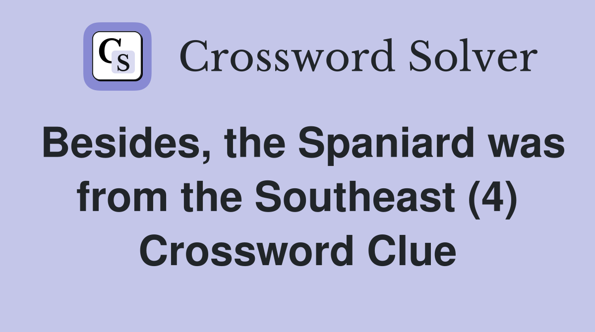 Besides, the Spaniard was from the Southeast (4) Crossword Clue