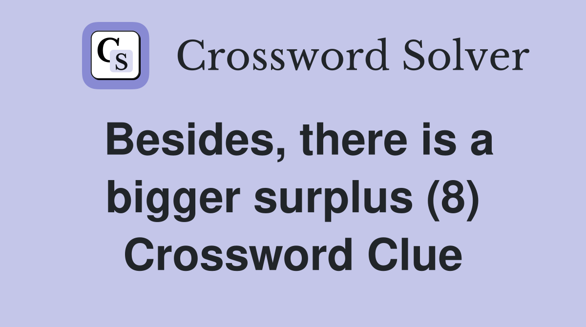 Besides, there is a bigger surplus (8) Crossword Clue