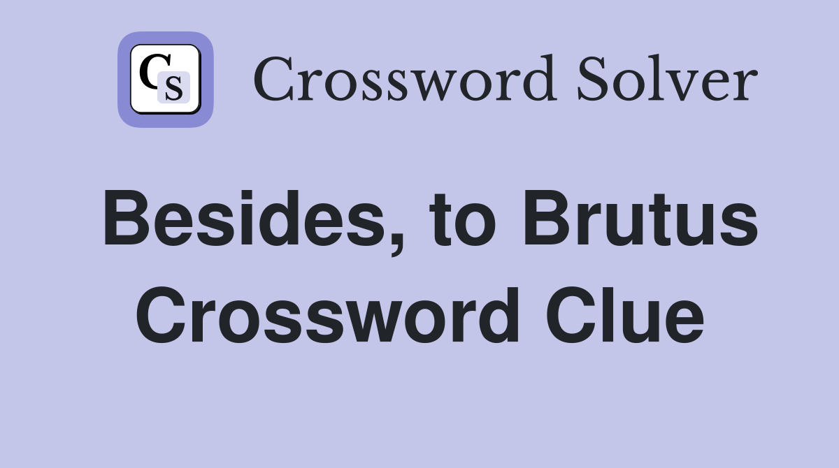Besides, to Brutus Crossword Clue