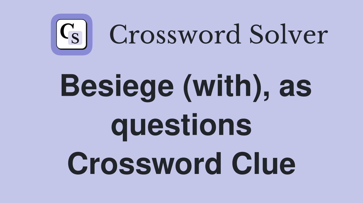 Besiege (with), as questions Crossword Clue