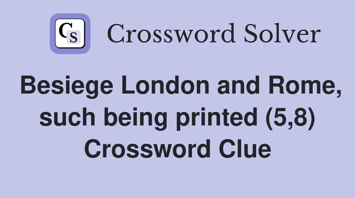 Besiege London and Rome, such being printed (5,8) Crossword Clue