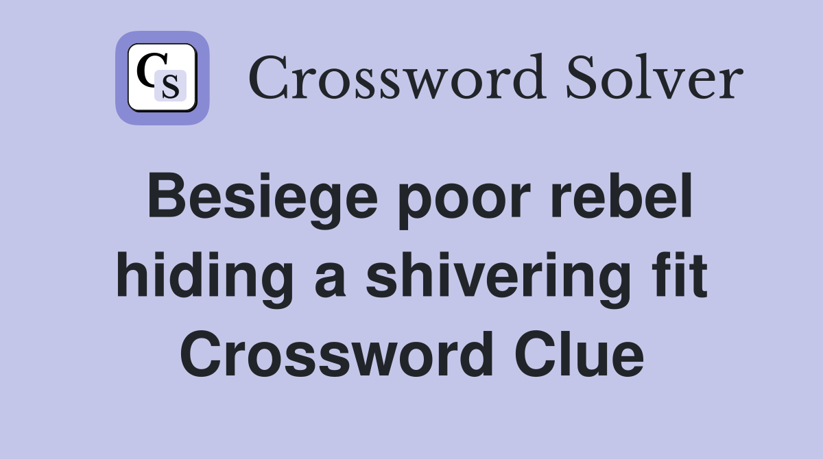 Besiege poor rebel hiding a shivering fit Crossword Clue