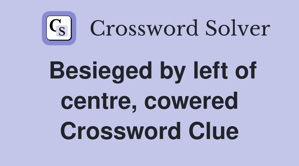 Besieged by left of centre, cowered Crossword Clue