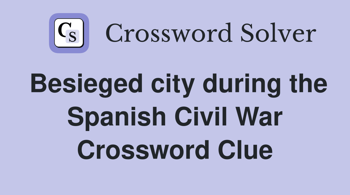 Besieged city during the Spanish Civil War Crossword Clue